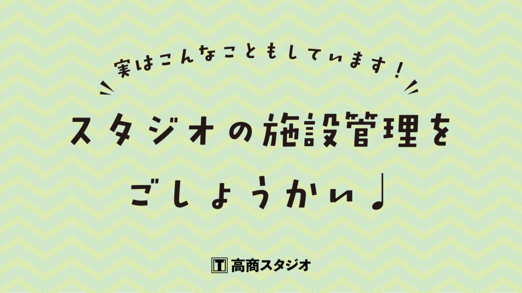実はこんなこともしています！スタジオの施設管理をご紹介♩